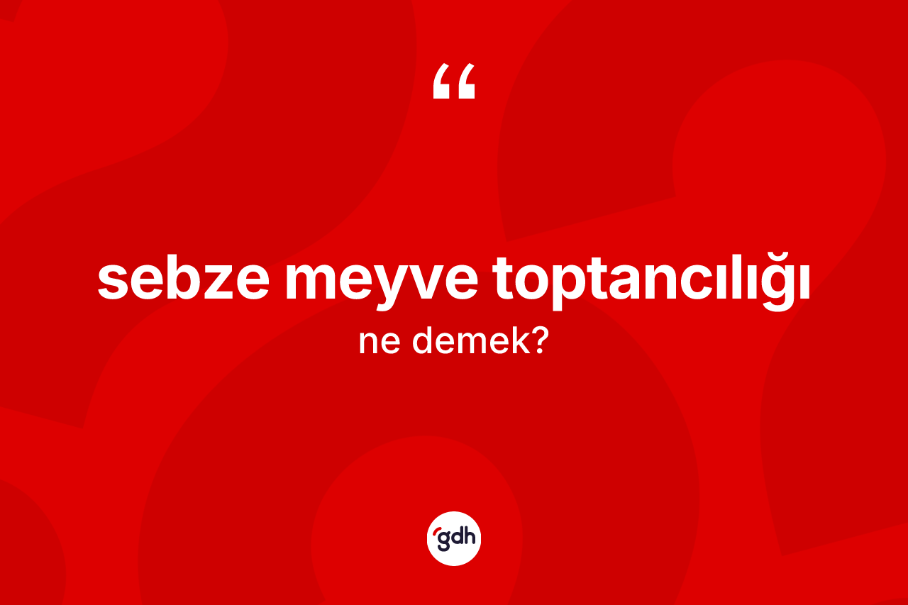 Sebze meyve toptancılığı kelimesinin sözlükteki tanımı nedir? Sebze meyve toptancılığı kelimesinin özellikleri nelerdir?