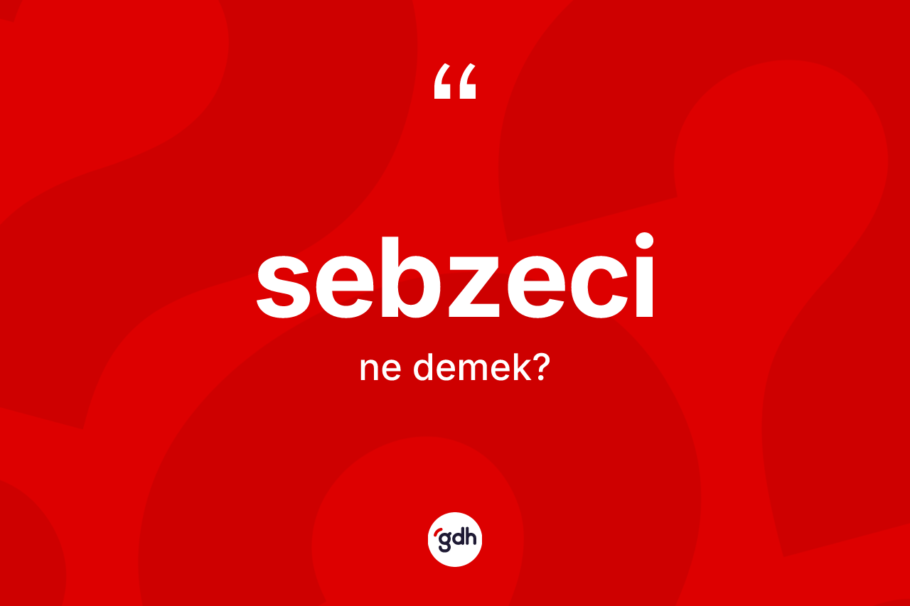 Sebzeci kelimesinin sözlükteki tanımı nedir? Sebzeci kelimesinin TDK'ya göre açıklaması nedir?