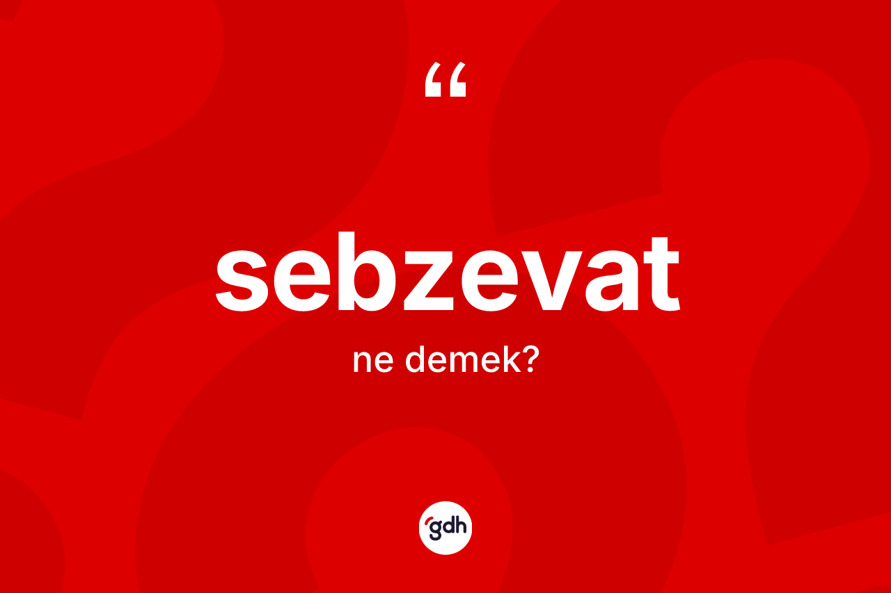 Sebzevat kelimesinin anlamı nedir? Sebzevat kelimesinin özellikleri nelerdir?