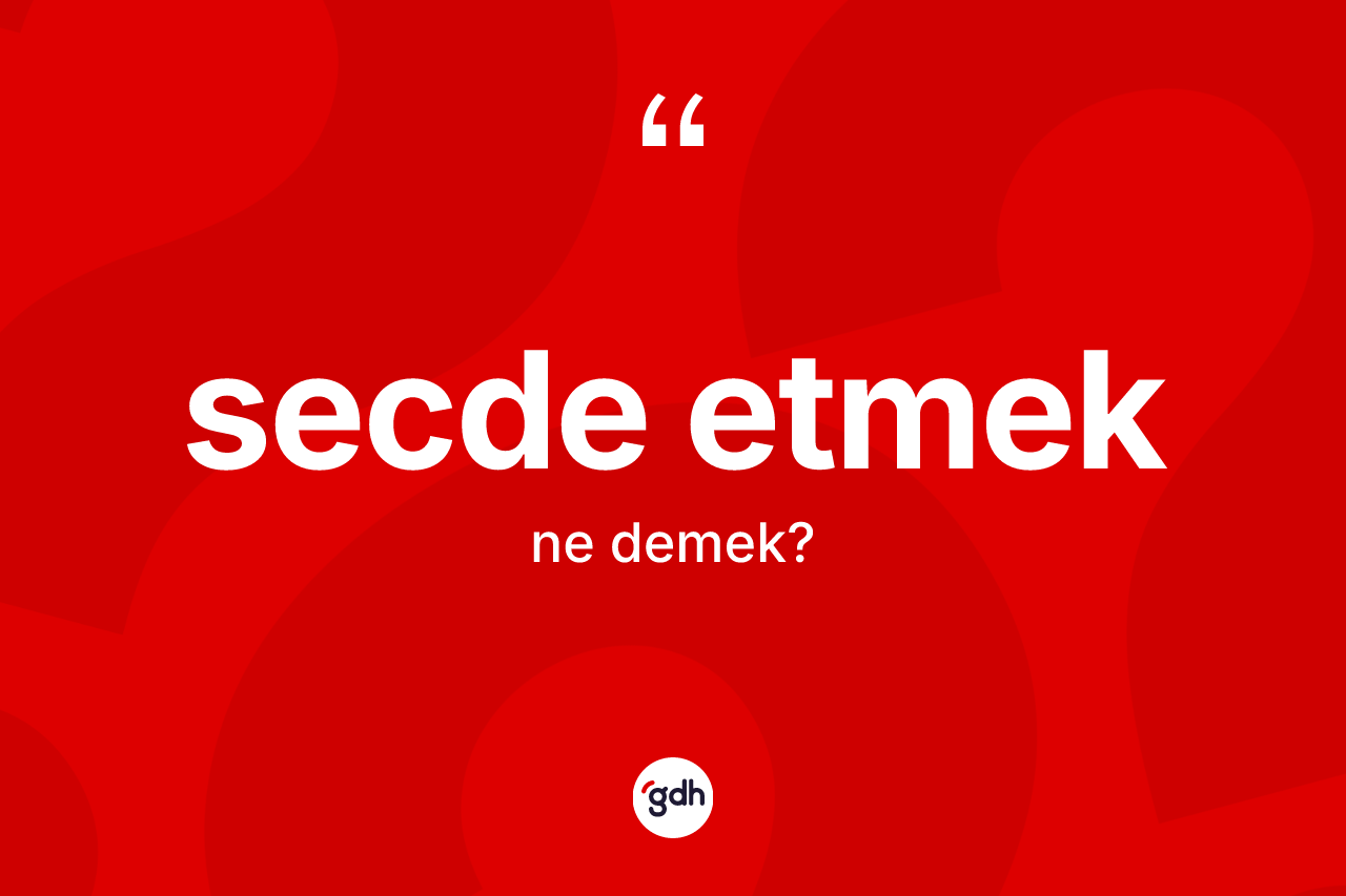 Secde etmek ifadesinin tanımı nedir?