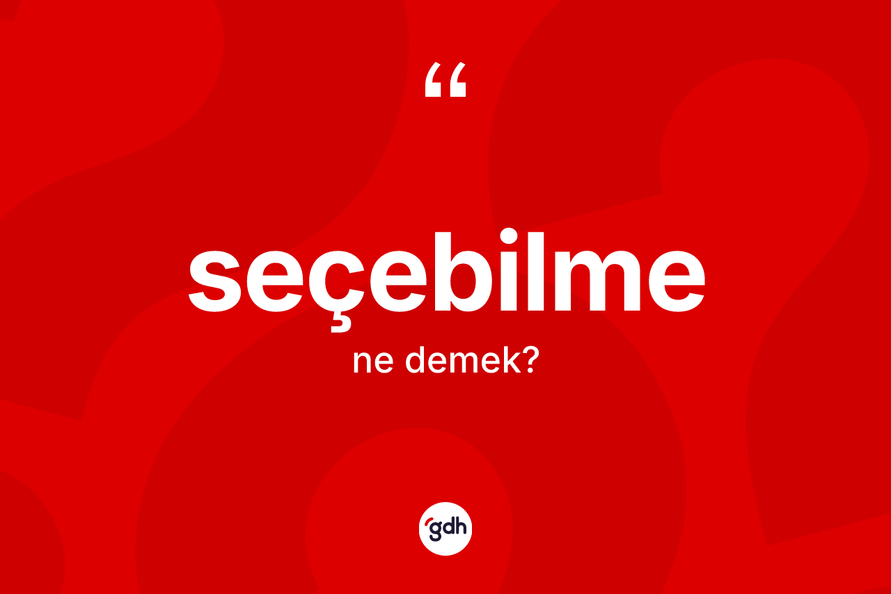 Seçebilme kelimesinin tanımı nedir? Seçebilme kelimesinin kaç farklı anlamı var?