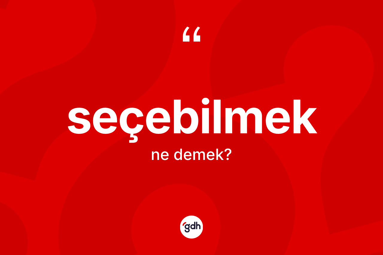 Seçebilmek kelimesinin tanımı nedir? Seçebilmeğin TDK'ya göre anlamı nedir?