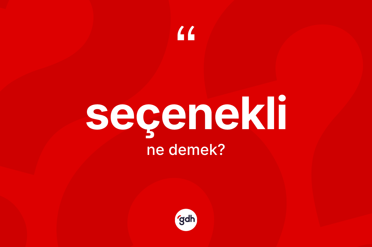 Seçenekli kelimesi ne demek? Seçeneklinin TDK'ya göre anlamı nedir?