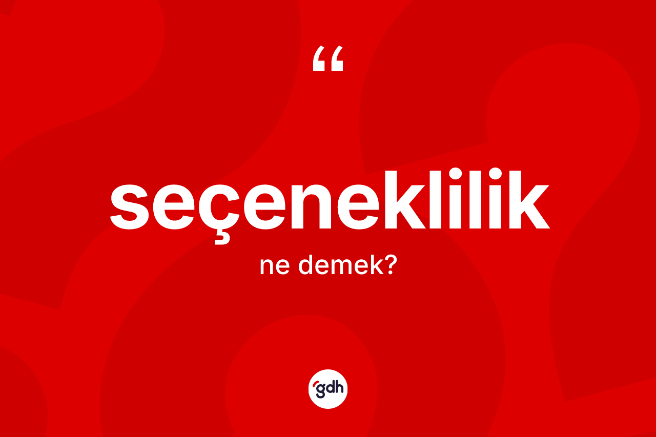 Seçeneklilik kelimesinin sözlükteki tanımı nedir? Seçenekliliğin TDK'ya göre anlamı nedir?