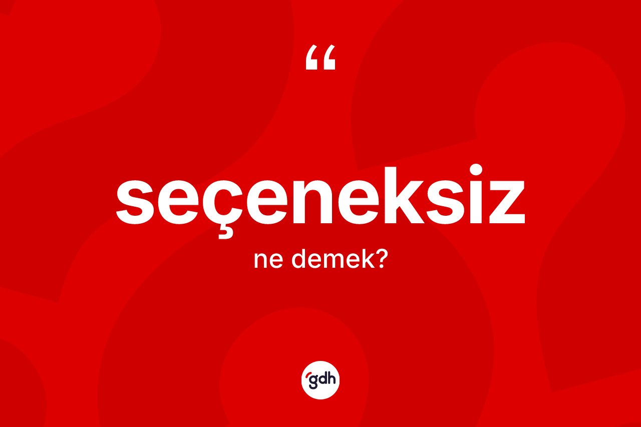 Seçeneksiz kelimesinin anlamı nedir? Seçeneksizin TDK'ya göre anlamı nedir?