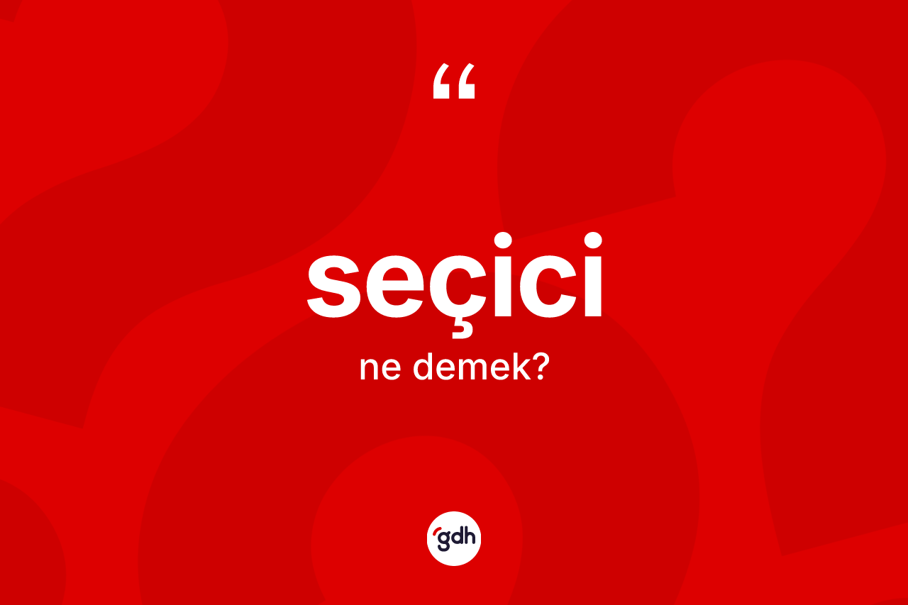 Seçici kelimesinin anlamı nedir? Seçicinin halk arasındaki kullanımı nasıldır?