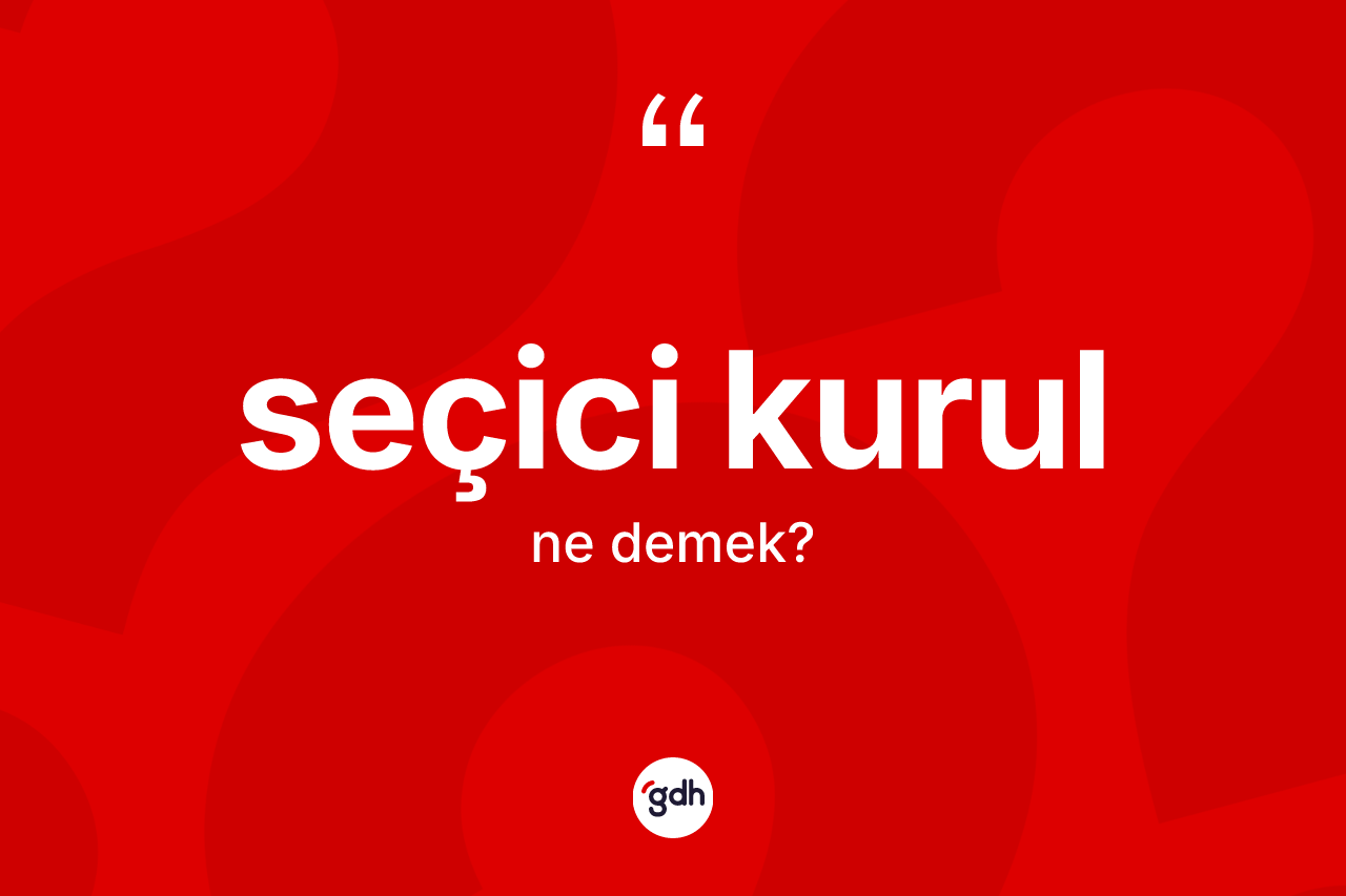 Seçici kurul nedir? Seçici kurul kelimesinin kaç farklı anlamı var?