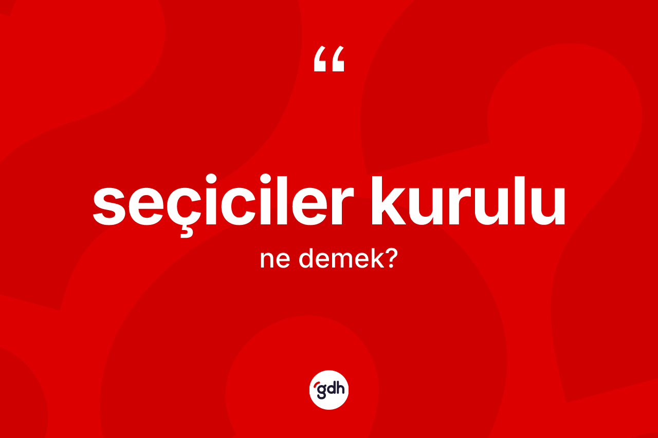 Seçiciler kurulu kelimesinin sözlükteki tanımı nedir? Seçiciler kurulunun TDK'ya göre anlamı nedir?
