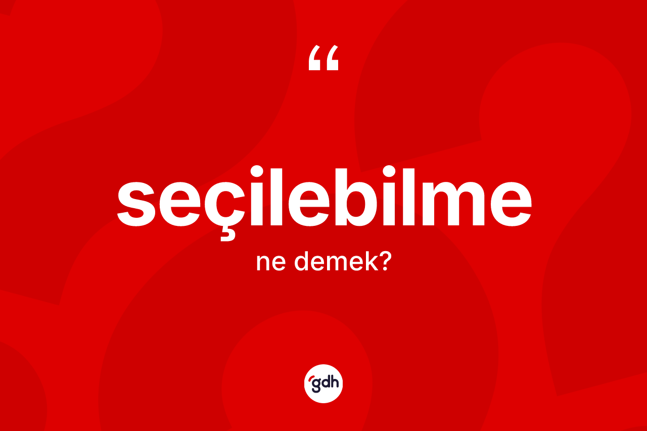 Seçilebilme kelimesinin sözlükteki tanımı nedir? Seçilebilme kelimesinin özellikleri nelerdir?