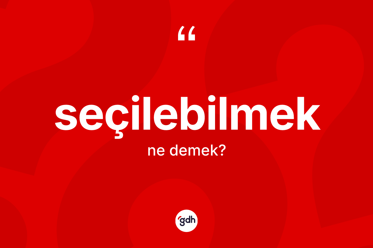 Seçilebilmek kelimesi ne demek?