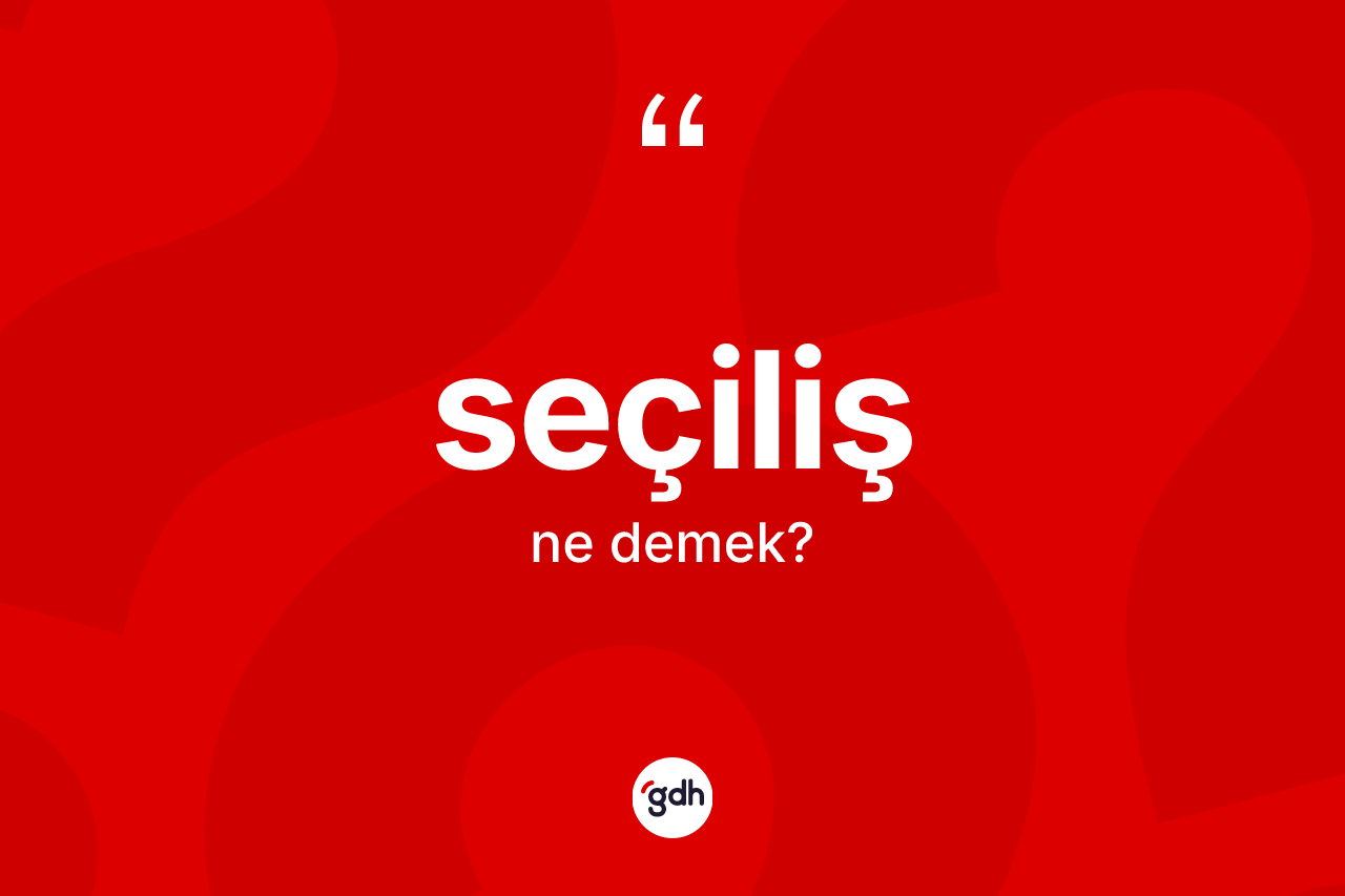 Seçiliş kelimesinin anlamı nedir? Seçiliş kelimesinin kaç farklı anlamı var?