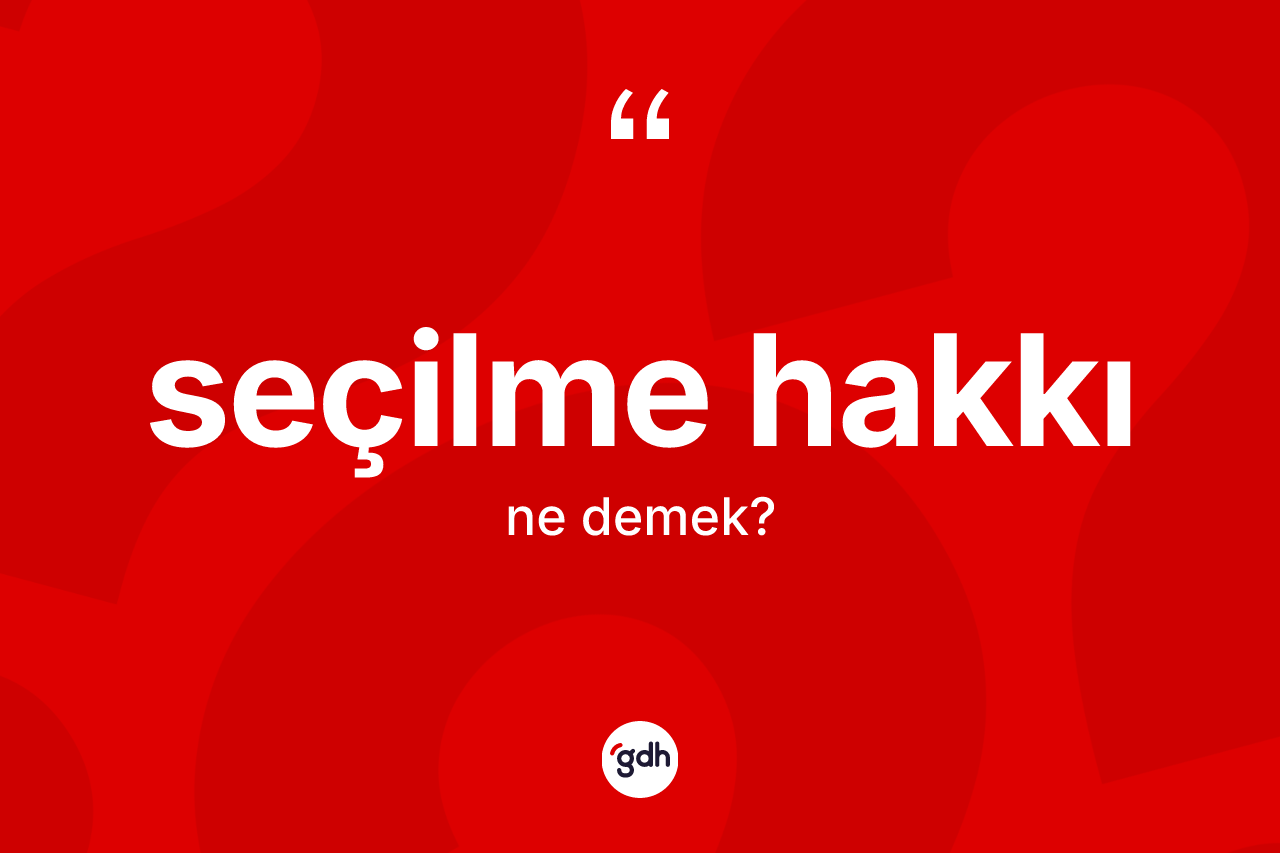 Seçilme hakkı ne demek? Seçilme hakkının TDK'ya göre anlamı nedir?
