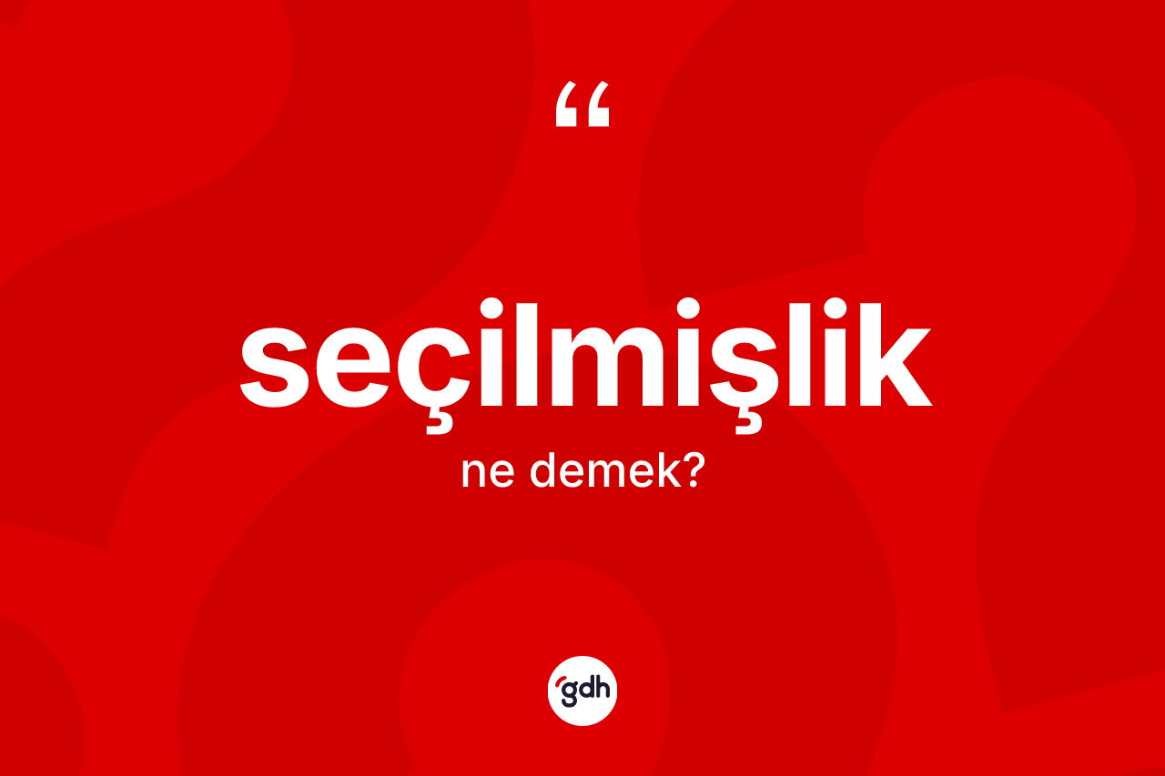 Seçilmişlik ne demek? Seçilmişliğin sözlükteki anlamı nedir?