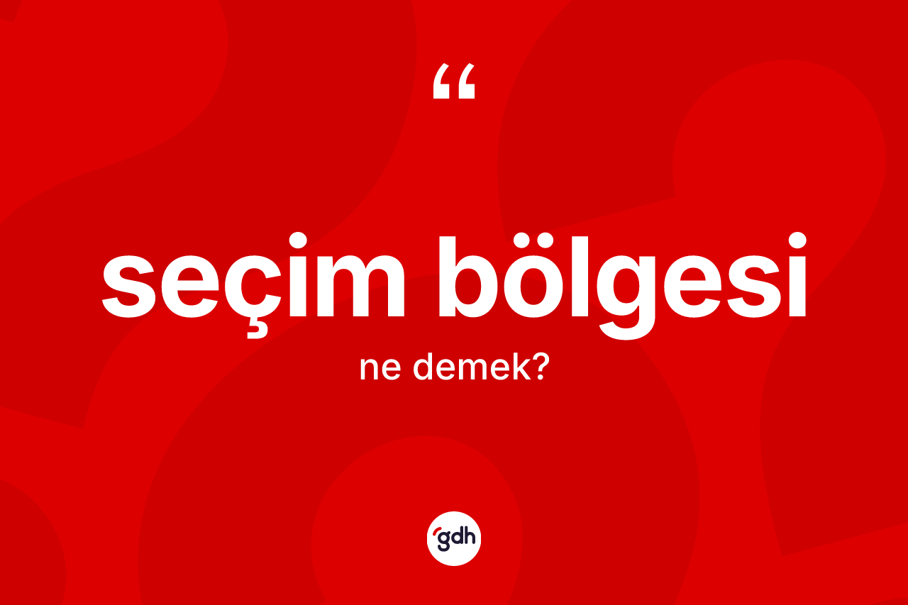 Seçim bölgesi kelimesi nedir? Seçim bölgesi kelimesinin TDK anlamı nedir?
