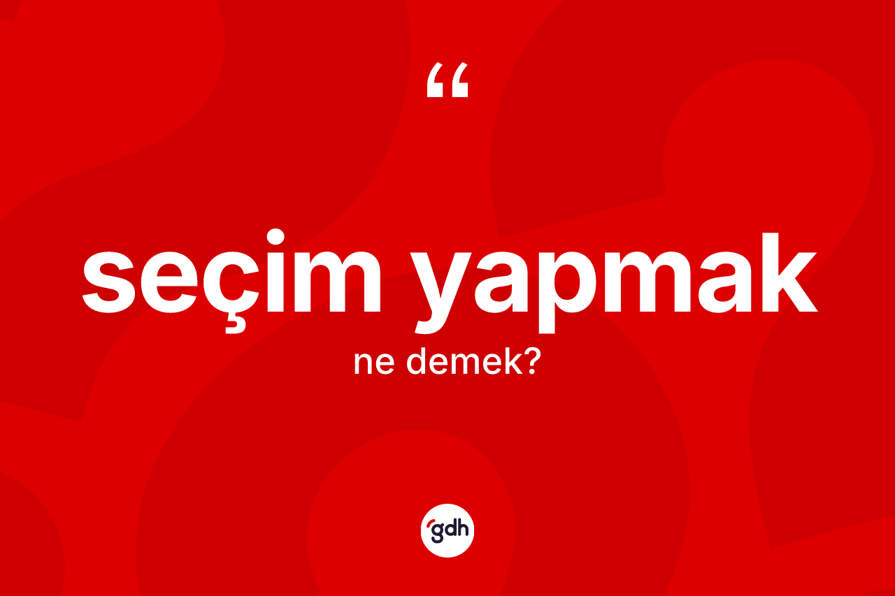 Seçim yapmak ifadesinin anlamı nedir? Seçim yapmak ifadesi hangi durumlarda kullanılır
