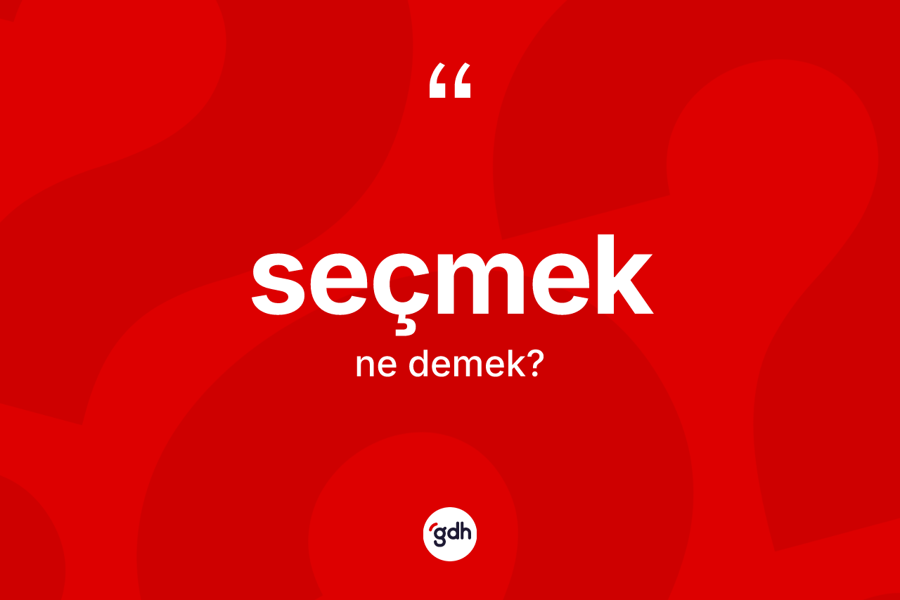 Seçmek kelimesi ne anlama gelir? Seçmekin TDK'ya göre anlamı nedir?