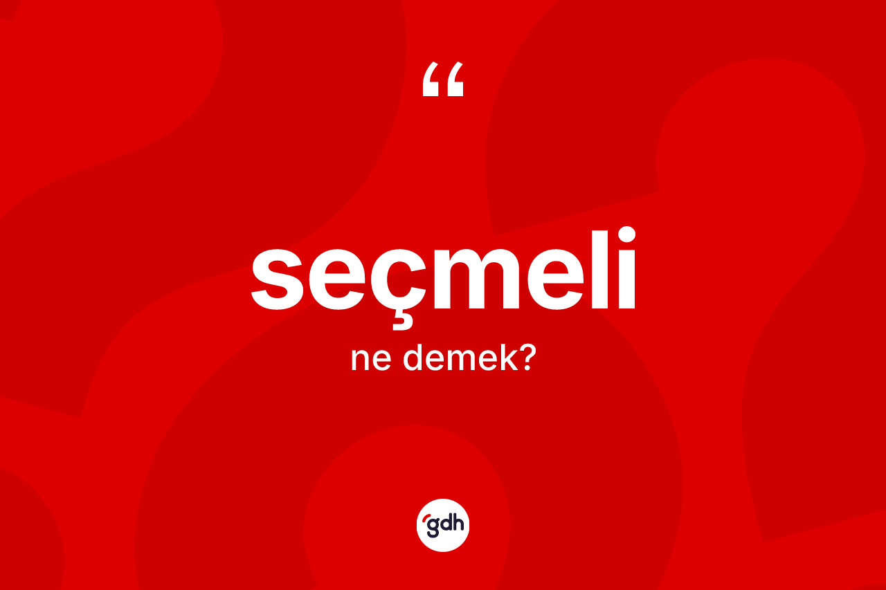 Seçmeli kelimesi ne anlama gelir? Seçmelinin sözlükteki anlamı nedir?