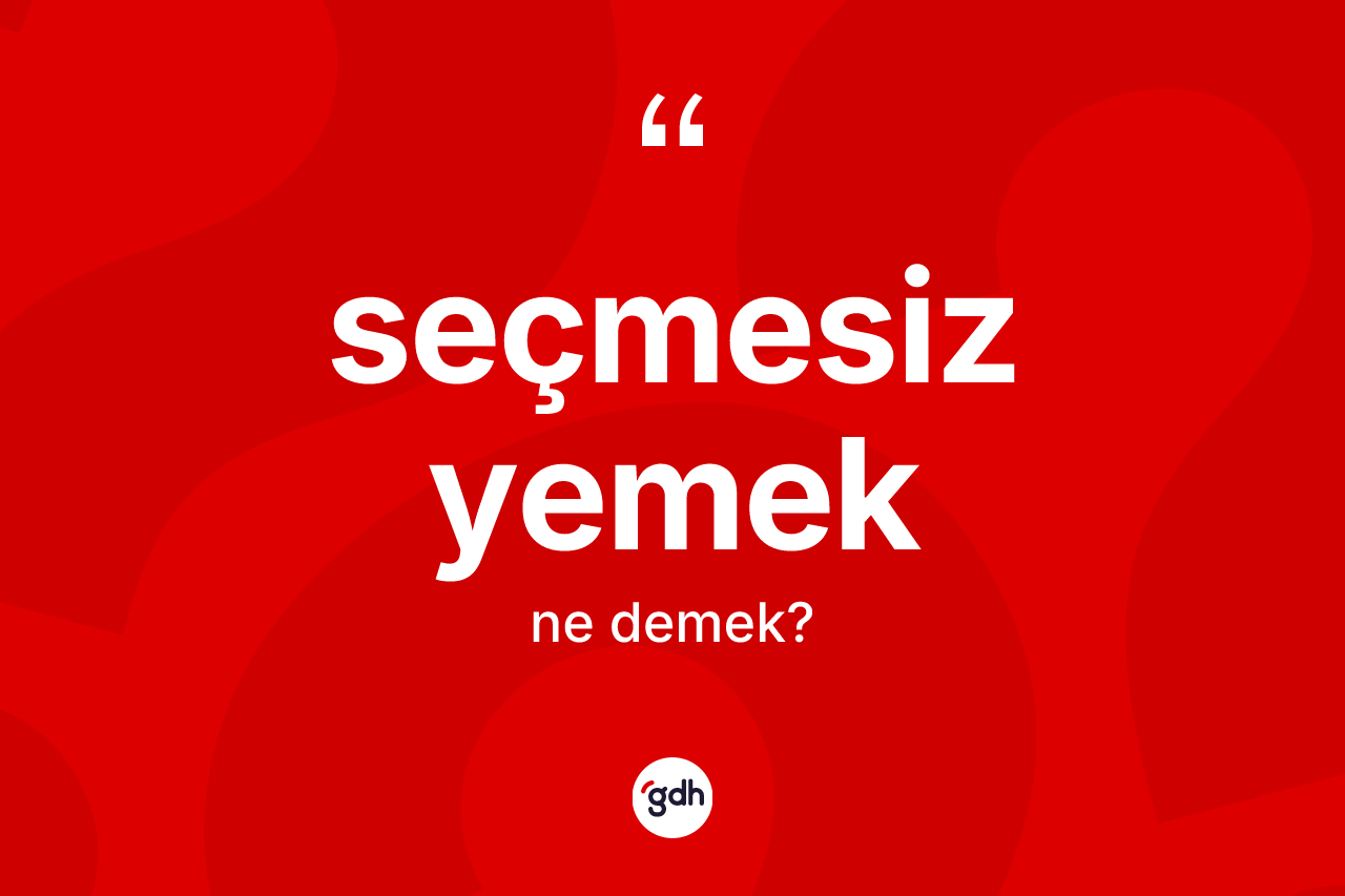 Seçmesiz yemek kelimesinin sözlükteki tanımı nedir? Seçmesiz yemek kelimesinin TDK'ya göre açıklaması nedir?