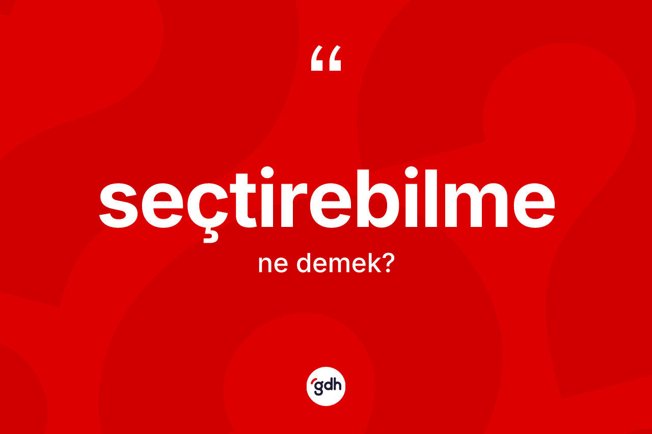 Seçtirebilme kelimesi ne anlama gelir? Seçtirebilmenin TDK'ya göre anlamı nedir?