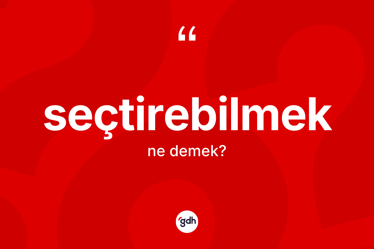 Seçtirebilmek kelimesinin anlamı nedir? Seçtirebilmeğin TDK'ya göre anlamı nedir?