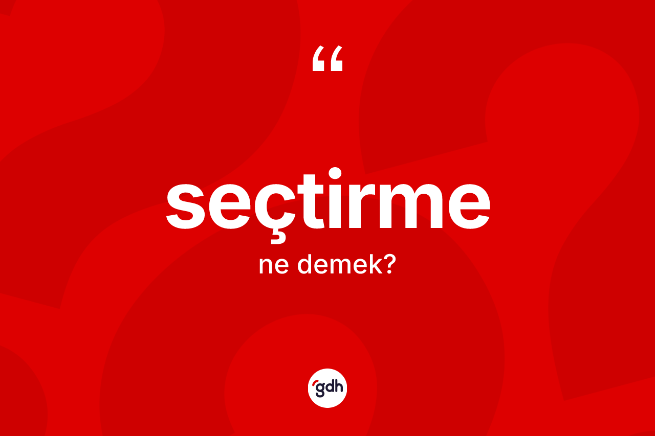 Seçtirme kelimesinin sözlükteki tanımı nedir? Seçtirmenin sözlükteki anlamı nedir?