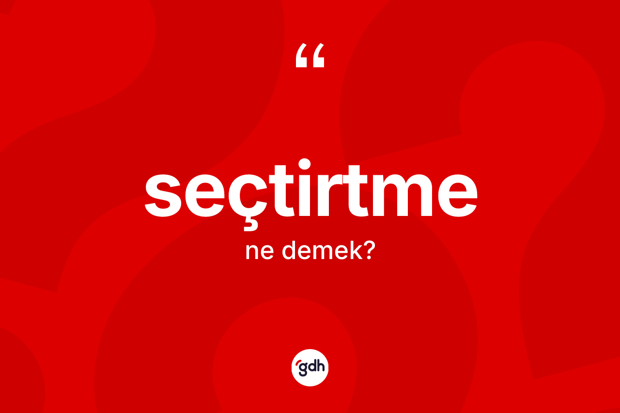 Seçtirtme kelimesinin anlamı nedir? Seçtirtmenin TDK'ya göre anlamı nedir?