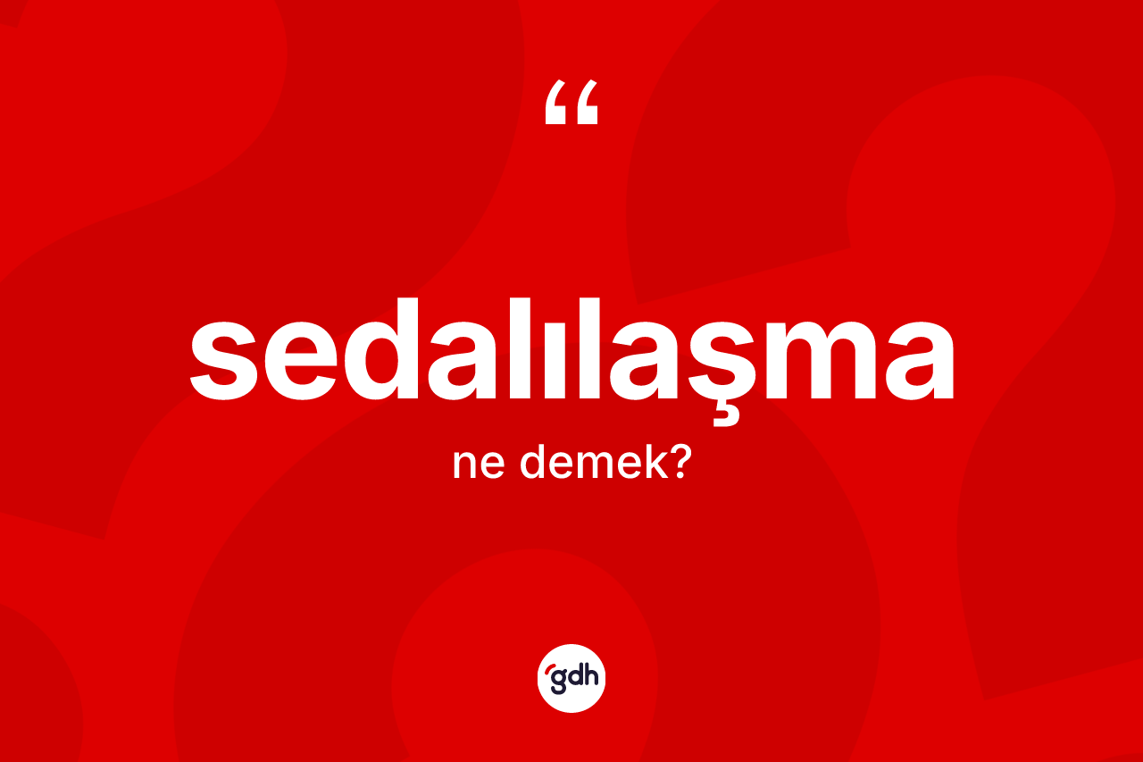 Sedalılaşma kelimesinin sözlükteki tanımı nedir? Sedalılaşmanın halk arasındaki kullanımı nasıldır?