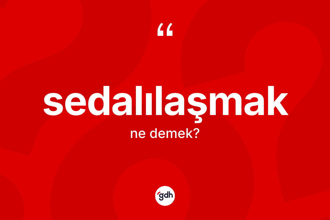 Sedalılaşmak kelimesinin tanımı nedir? Sedalılaşmağın halk arasındaki kullanımı nasıldır?