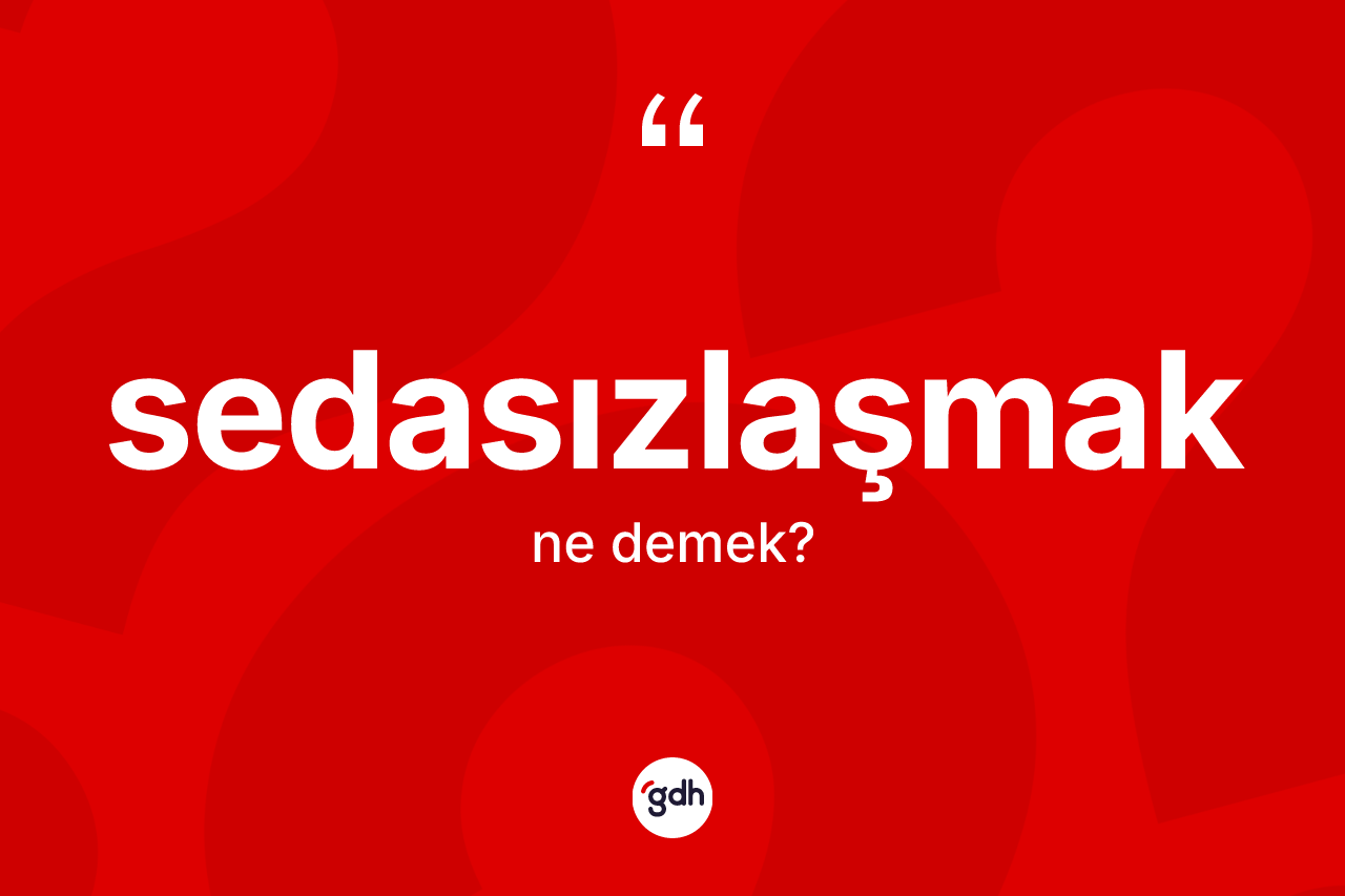Sedasızlaşmak kelimesinin sözlükteki tanımı nedir? Sedasızlaşmak kelimesinin TDK anlamı nedir?