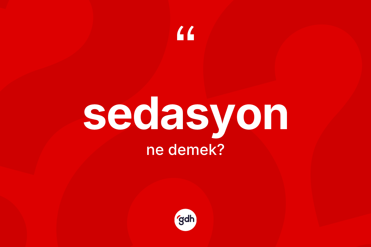 Sedasyon kelimesinin anlamı nedir? Sedasyonun sözlükteki anlamı nedir?