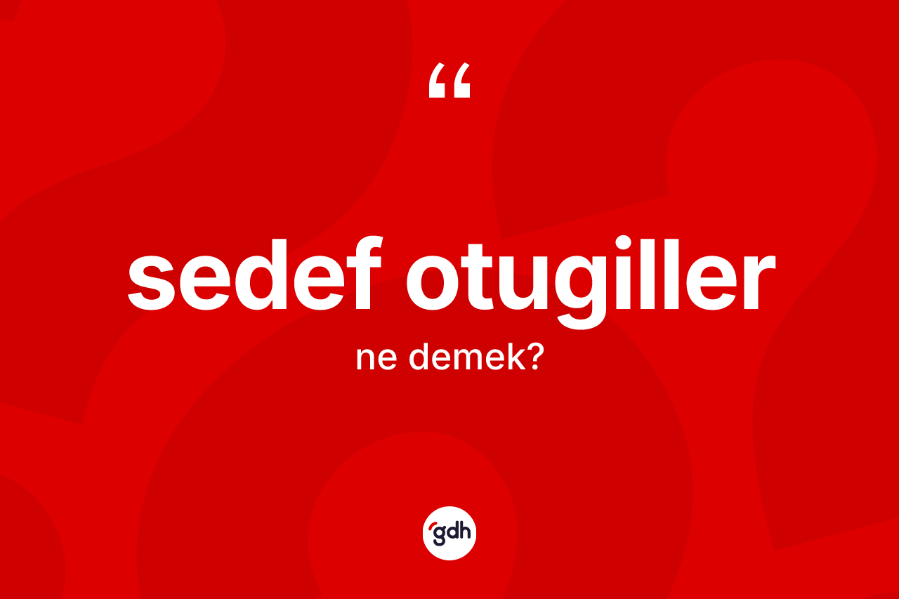 Sedef otugiller kelimesinin sözlükteki tanımı nedir? Sedef otugillerin TDK'ya göre anlamı nedir?