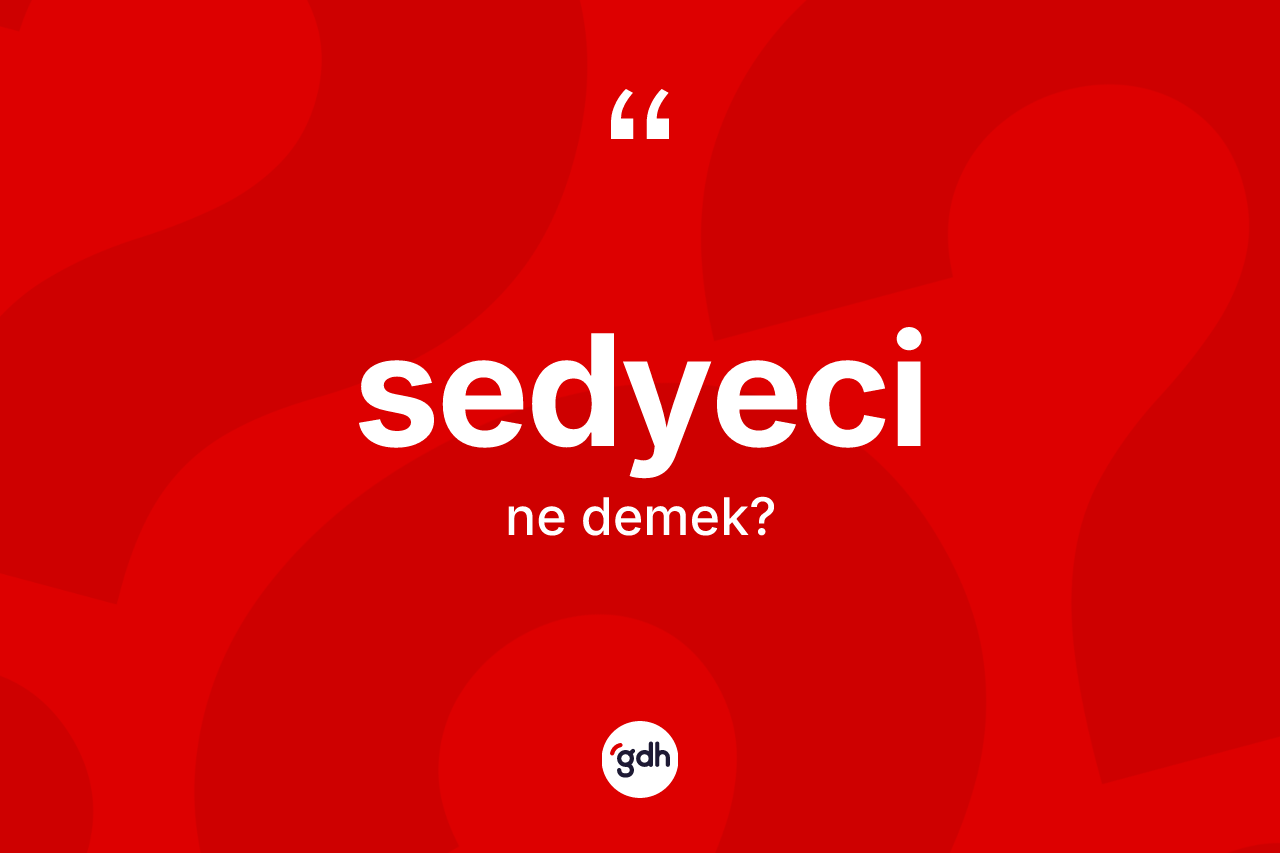 Sedyeci ne demek? Sedyeci kelimesinin TDK'ya göre açıklaması nedir?