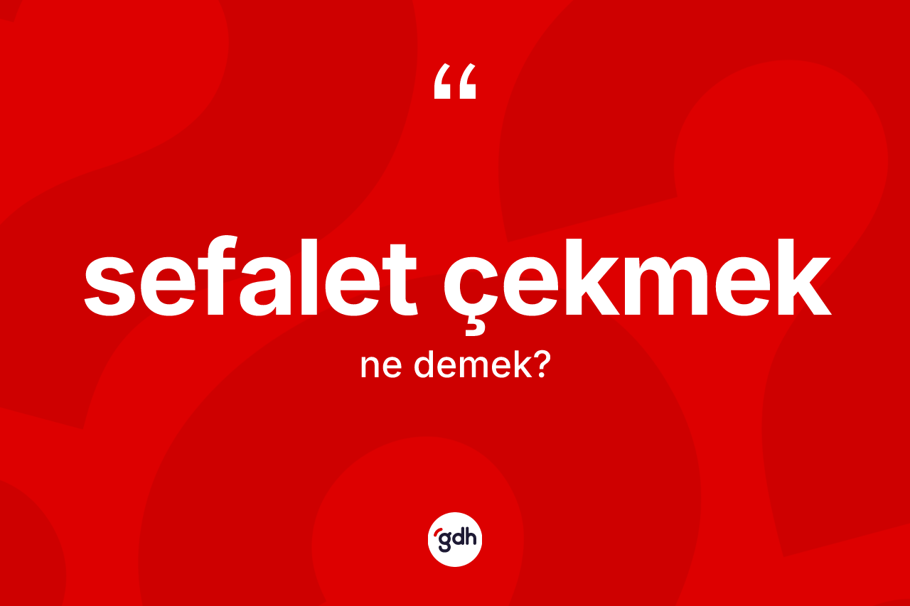 Sefalet çekmek sözü ne anlama gelir?