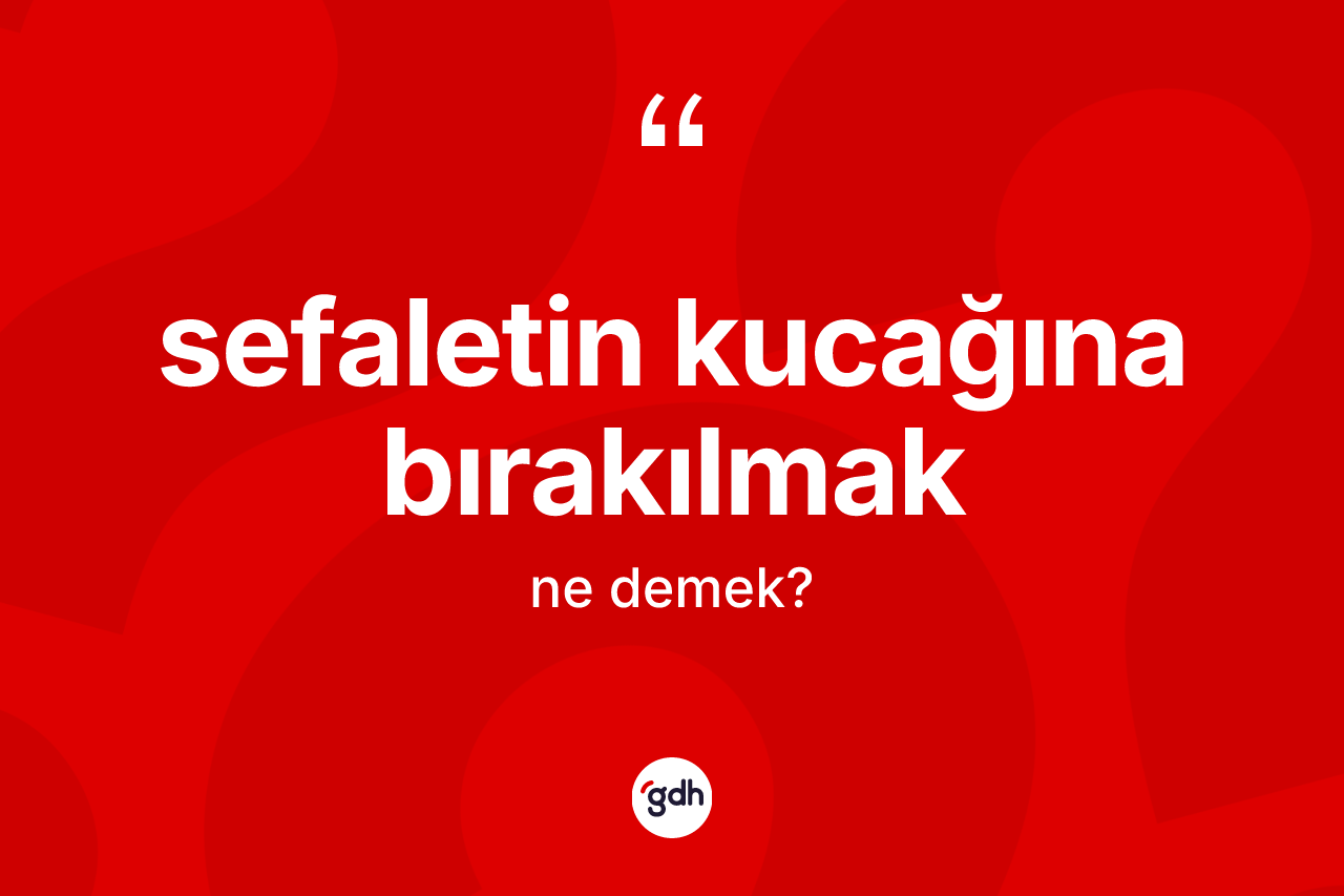Sefaletin kucağına bırakılmak nedir? Sefaletin kucağına bırakılmak ifadesi nerede kullanılır?
