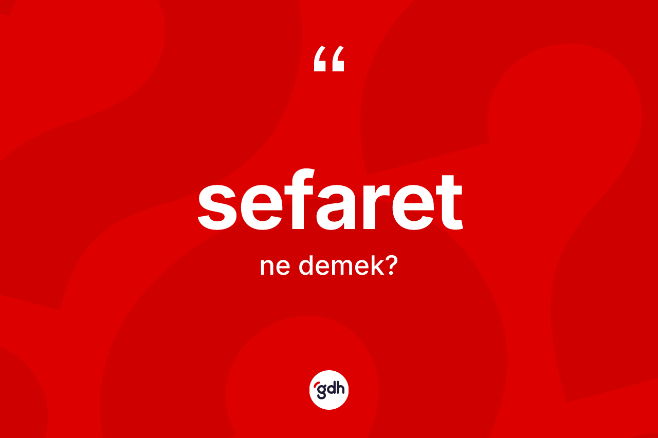 Sefaret kelimesi ne anlama gelir? Sefaretin TDK'ya göre anlamı nedir?