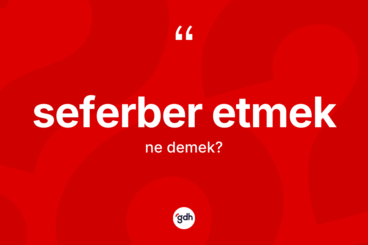 Seferber etmek ne demek? Seferber etmek ifadesi nerede kullanılır?