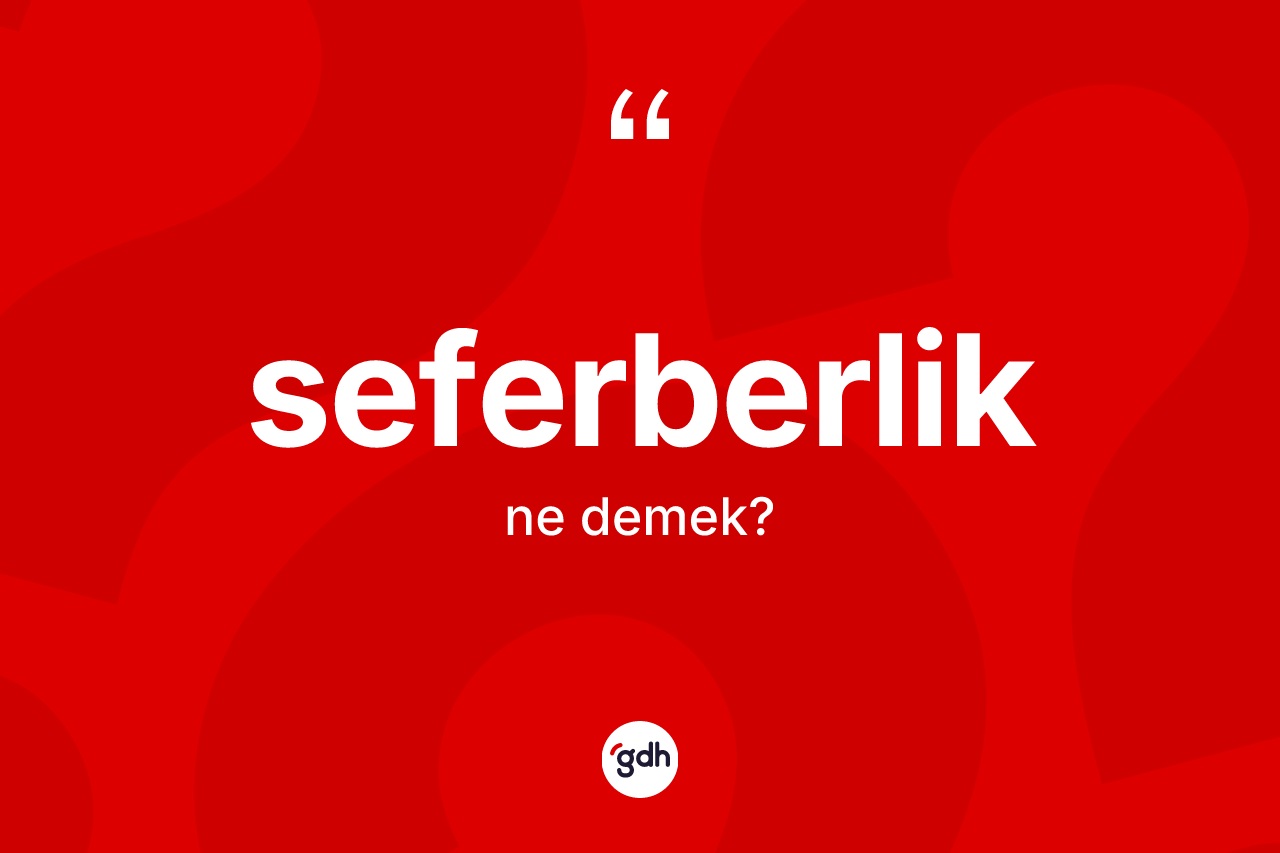 Seferberlik kelimesi nedir? Seferberlik kelimesinin TDK'ya göre açıklaması nedir?