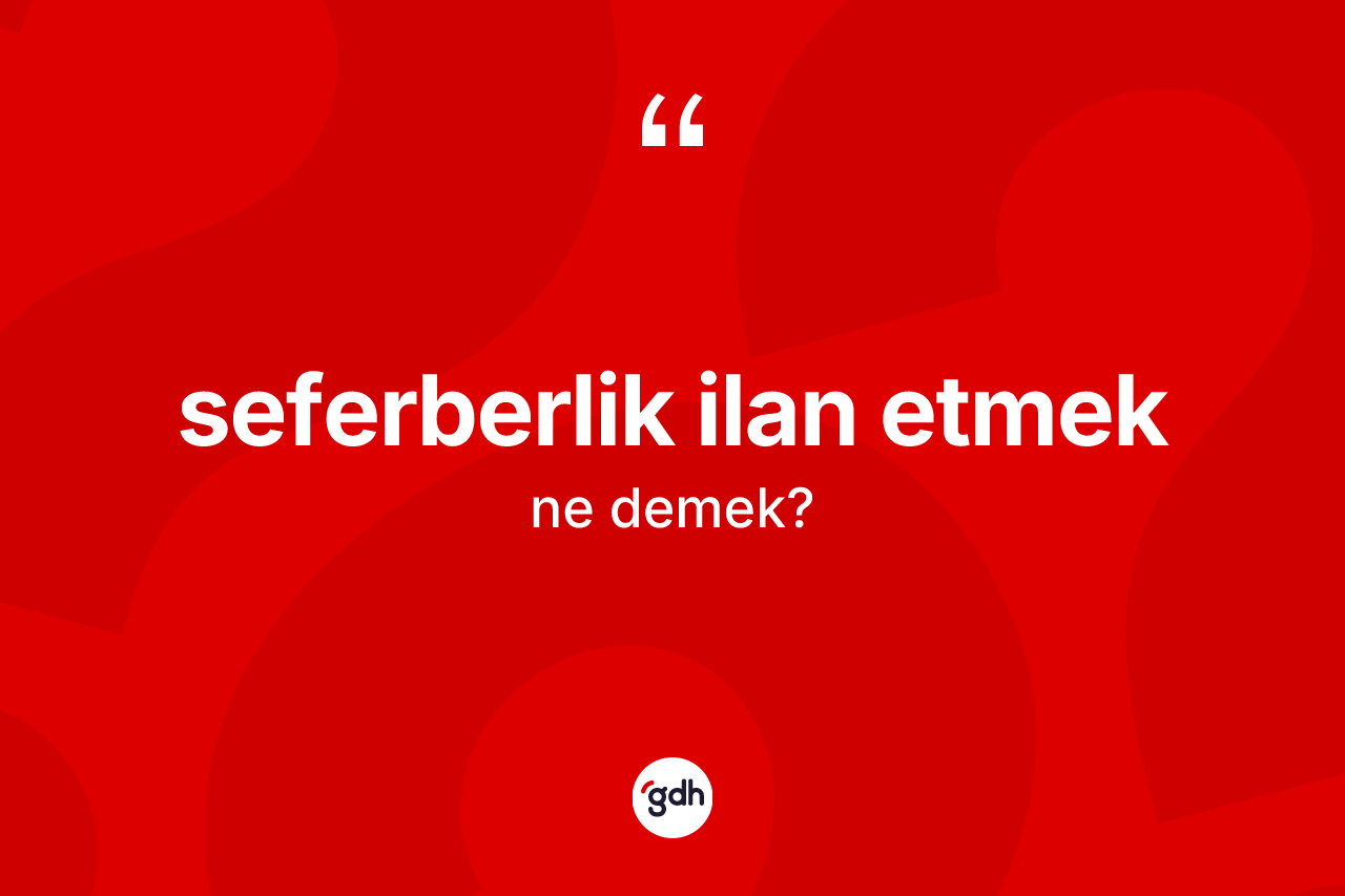 Seferberlik ilan etmek nedir? Seferberlik ilan etmek ifadesinin TDK'ya göre açıklaması nedir?