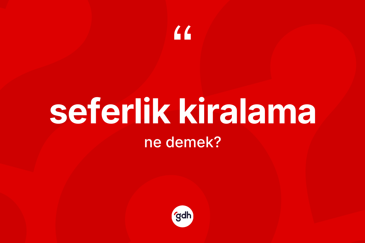 Seferlik kiralama kelimesinin tanımı nedir? Seferlik kiralamanın kısaca tanımı nedir?