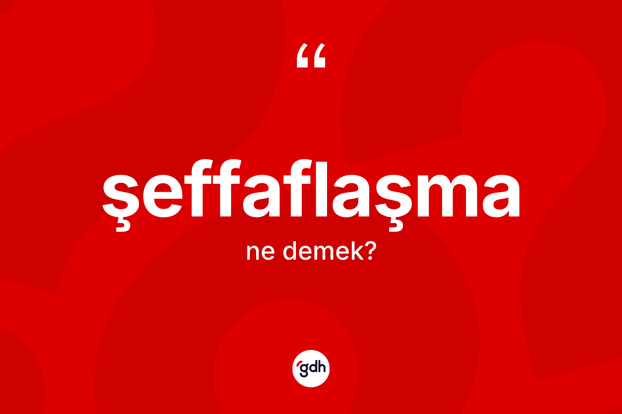 Şeffaflaşma kelimesi ne anlama gelir?