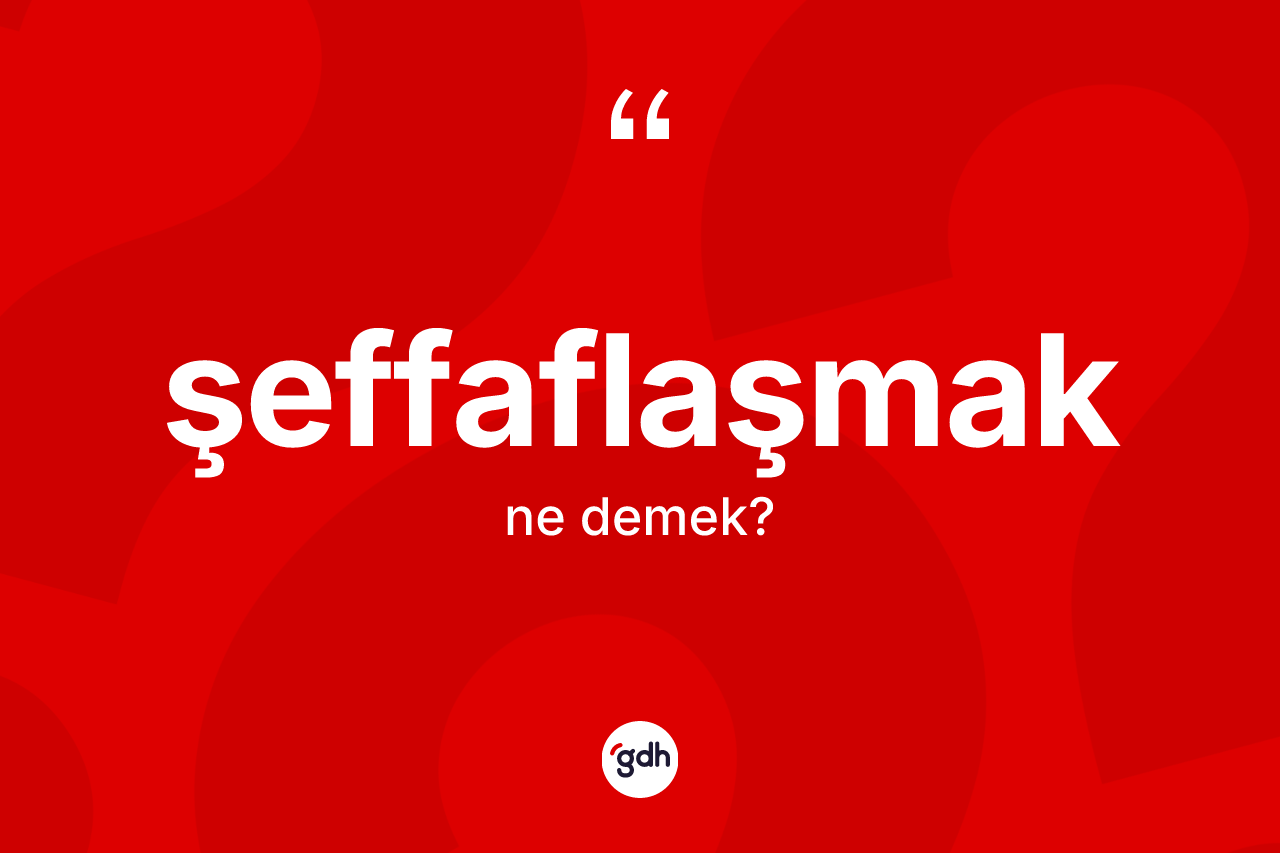 Şeffaflaşmak kelimesinin anlamı nedir?