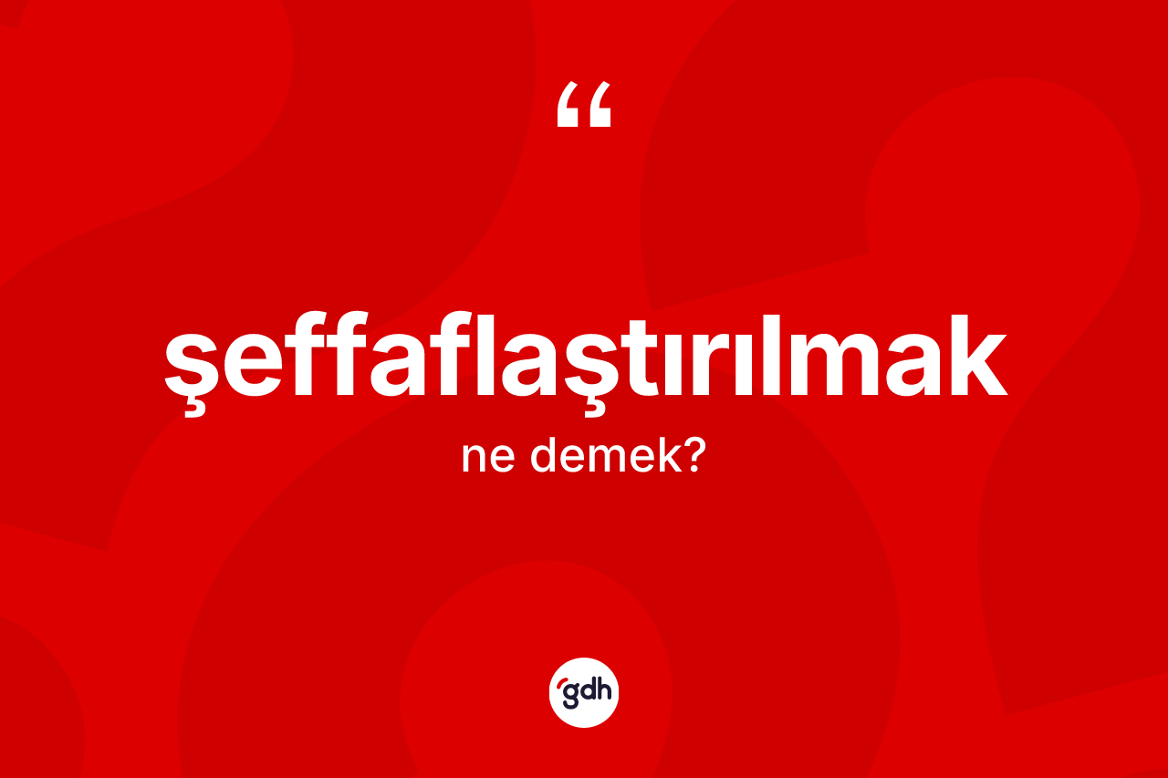 Şeffaflaştırılmak kelimesi ne anlama gelir?