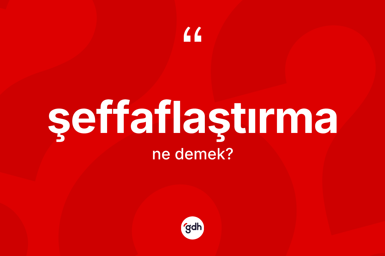 Şeffaflaştırma kelimesinin anlamı nedir?