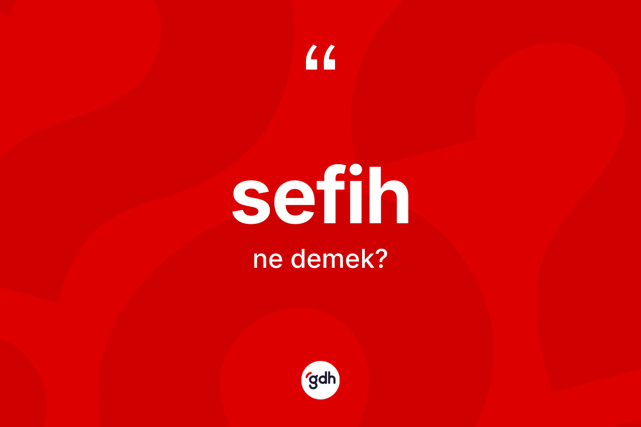 Sefih kelimesinin sözlükteki tanımı nedir?