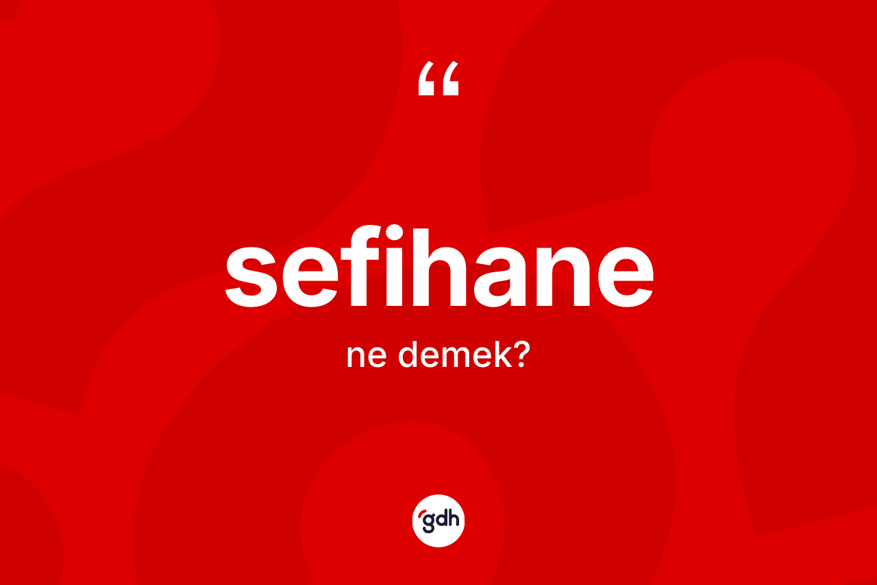 Sefihane kelimesinin tanımı nedir? Sefihanenin TDK'ya göre anlamı nedir?