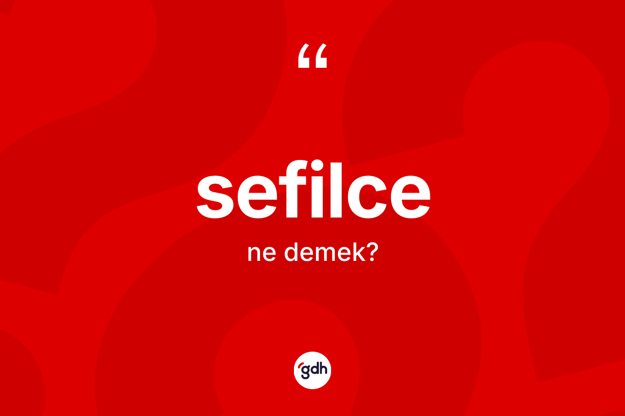Sefilce kelimesi ne demek? Sefilce kelimesinin TDK'ya göre açıklaması nedir?