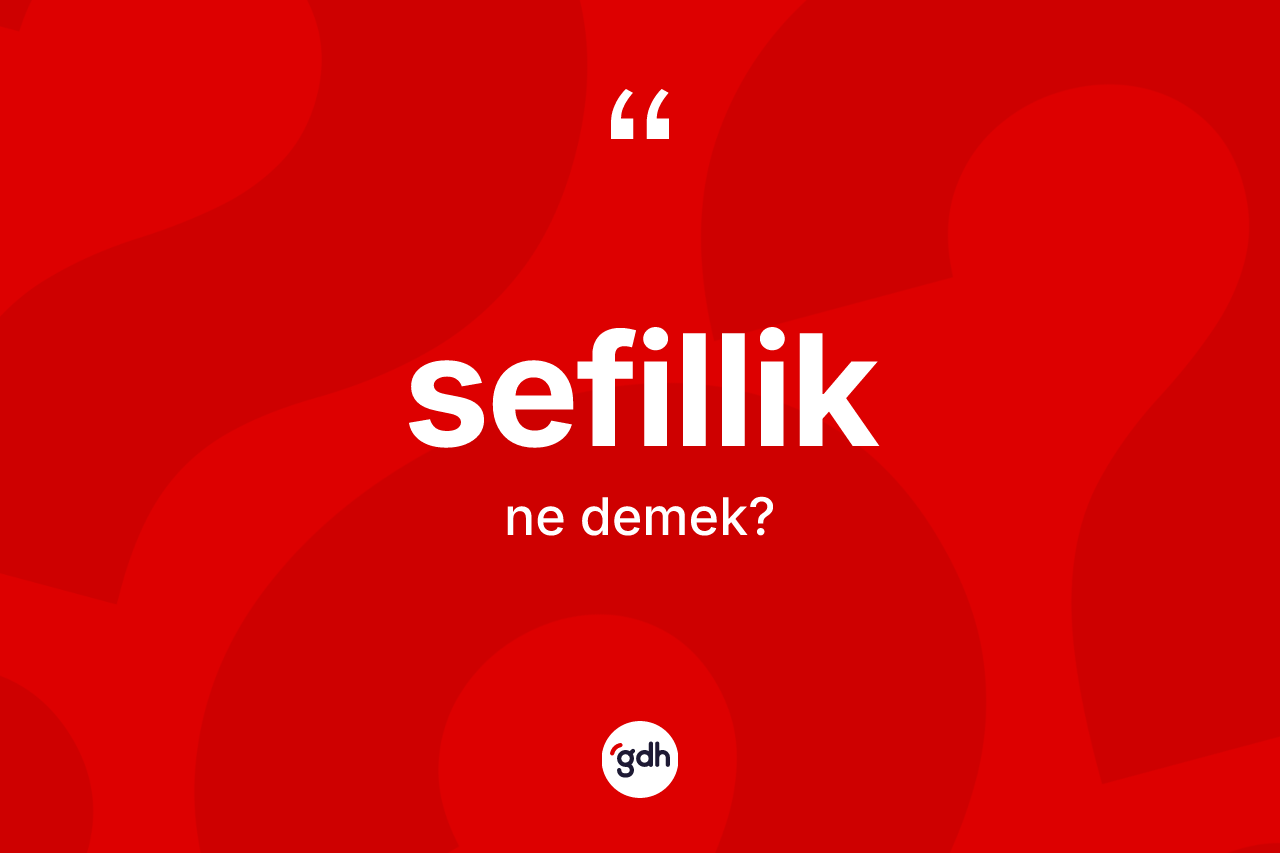 Sefillik ne anlama gelir? Sefilliğin TDK'ya göre anlamı nedir?