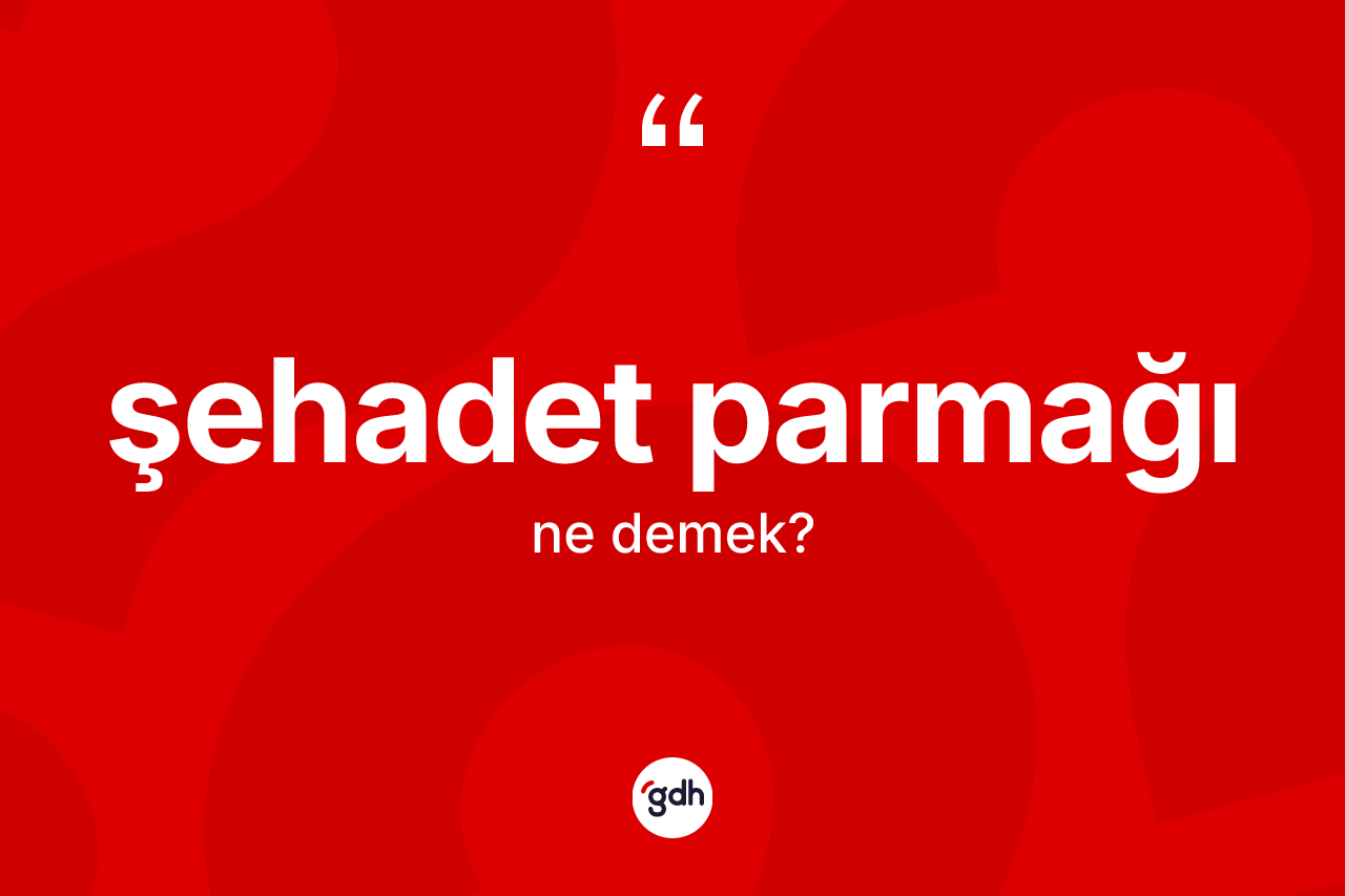 Şehadet parmağı kelimesinin sözlükteki tanımı nedir?