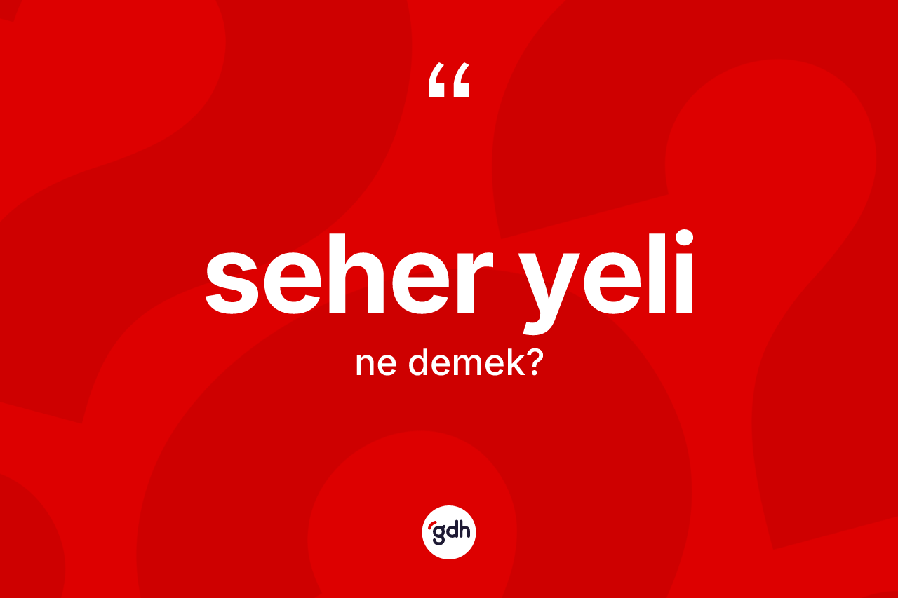 Seher yeli ne anlama gelir? Seher yelinin sözlükteki anlamı nedir?