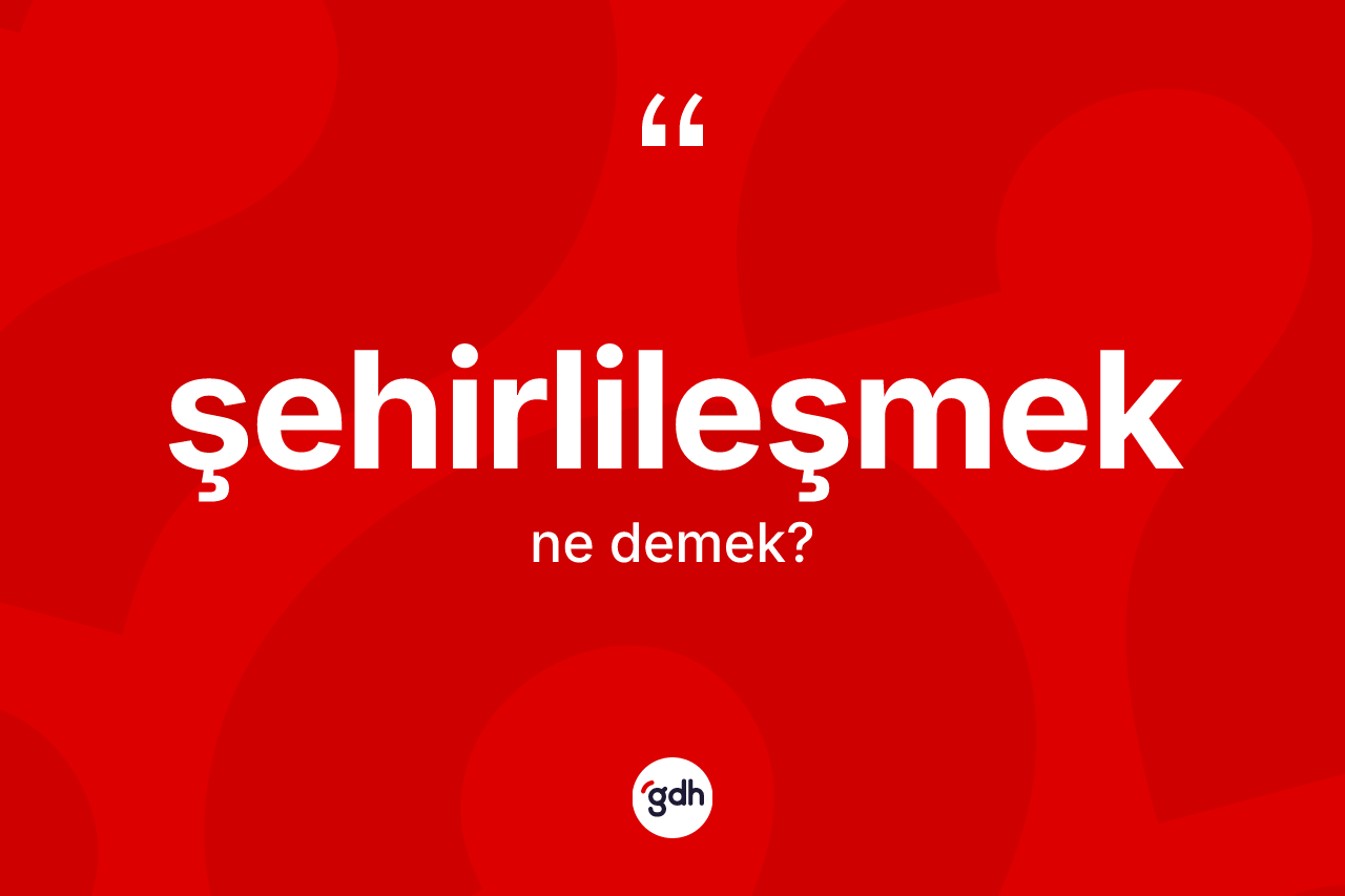 Şehirlileşmek kelimesi nedir?
